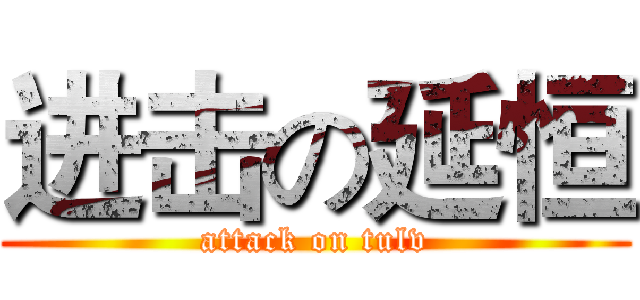进击の延恒 (attack on tulv)