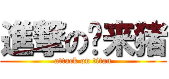進撃の马来猪 (attack on titan)