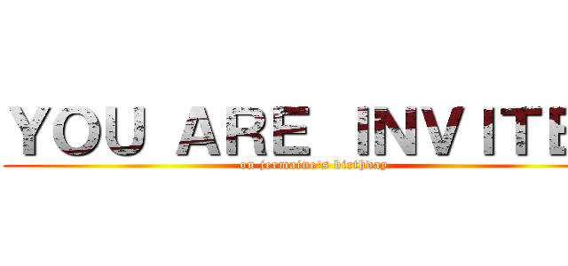 ＹＯＵ ＡＲＥ ＩＮＶＩＴＥＤ (on jermaine's birthday)