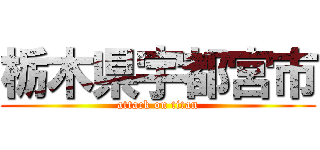 栃木県宇都宮市 (attack on titan)