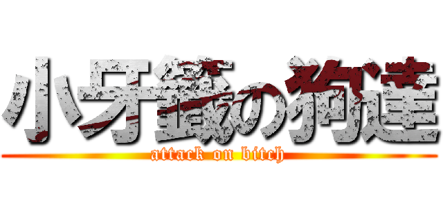 小牙籤の狗達 (attack on bitch)