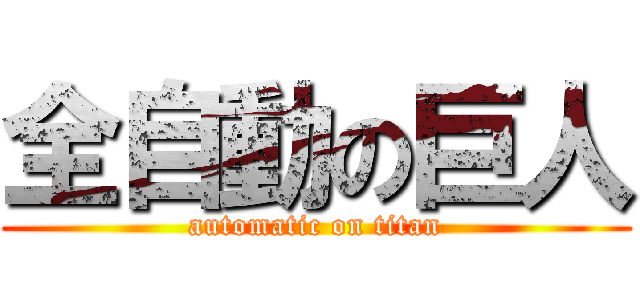 全自動の巨人 (automatic on titan)