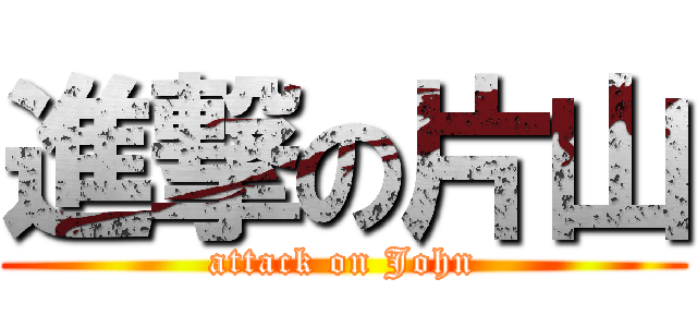 進撃の片山 (attack on John)