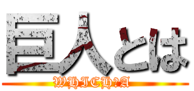 巨人とは (WHICH　A )