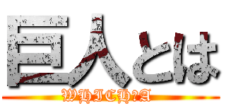 巨人とは (WHICH　A )