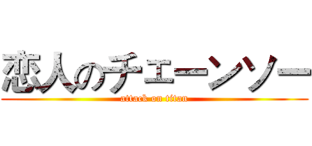 恋人のチェーンソー (attack on titan)