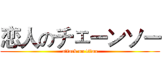 恋人のチェーンソー (attack on titan)