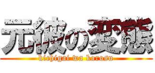 元彼の変態 (kichigai wa korosu)