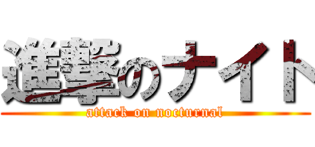 進撃のナイト (attack on nocturnal)