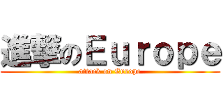 進撃のＥｕｒｏｐｅ (attack on Europe)
