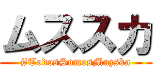 ムススカ (#TodosSomosMuzska)