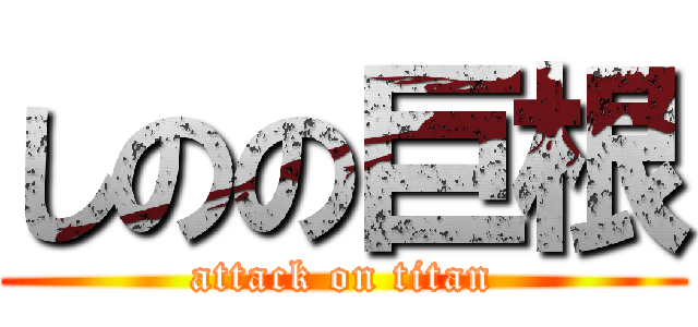 しのの巨根 (attack on titan)