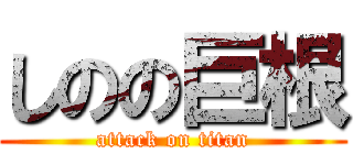 しのの巨根 (attack on titan)