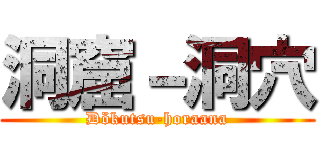 洞窟－洞穴 (Dökutsu-horaana)