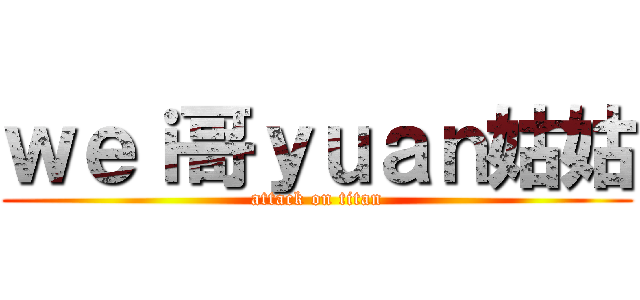 ｗｅｉ哥ｙｕａｎ姑姑 (attack on titan)