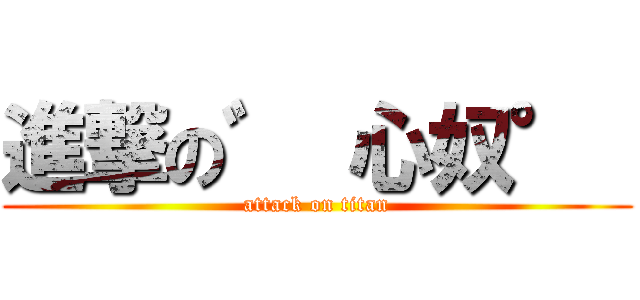 進撃の゛ 心奴°  (attack on titan)