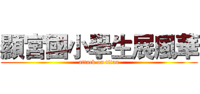 顯宮國小學生展風華 (attack on titan)