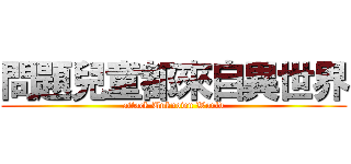 問題兒童都來自異世界 (attack Unknown World)