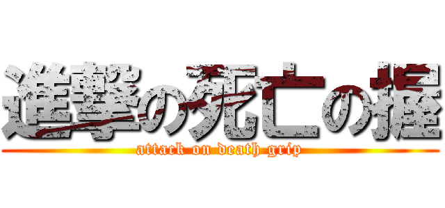 進撃の死亡の握 (attack on death grip)