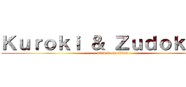 Ｋｕｒｏｋｉ ＆ Ｚｕｄｏｋａｔｏ (attack on titan)