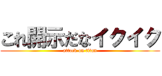 これ開示だなイクイク (attack on titan)