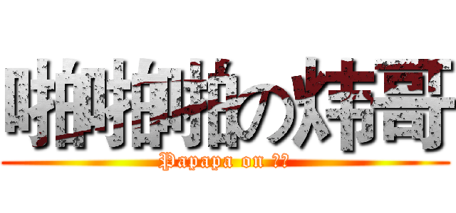啪啪啪の炜哥 (Papapa on 邱炜)