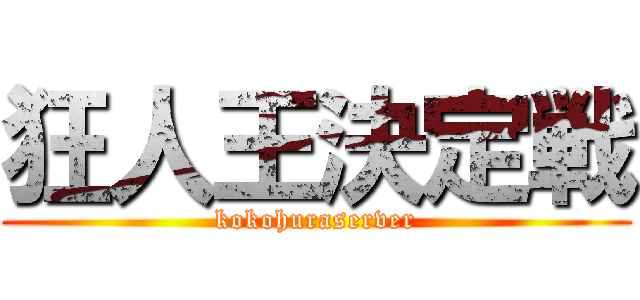 狂人王決定戦 (kokohuraserver)