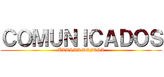 ＣＯＭＵＮＩＣＡＤＯＳ (ÚLTIMA DEFESA)