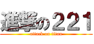 進撃の２２１ (attack on titan)