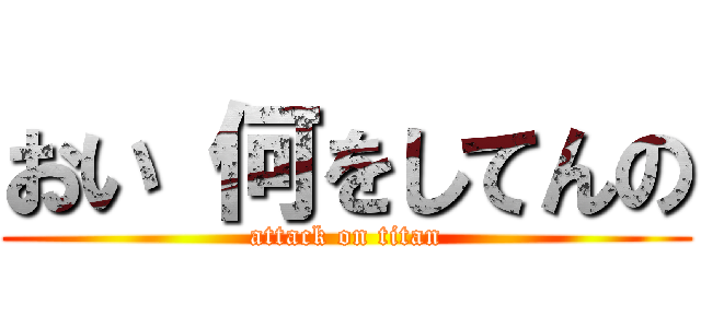 おい 何をしてんの (attack on titan)