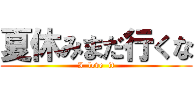 夏休みまだ行くな (I  love  it)