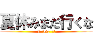 夏休みまだ行くな (I  love  it)