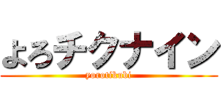 よろチクナイン (yorotikubi)