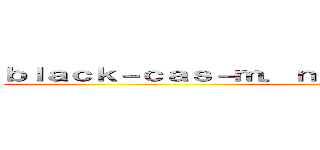 ｂｌａｃｋ－ｃａｓ－ｍ．ｎｅｔ 支那ＳＰＡＭに騙されるな (shina spam)