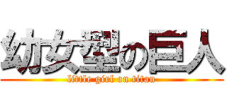 幼女型の巨人 (little girl on titan)