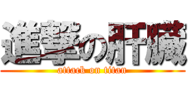 進撃の肝臓 (attack on titan)