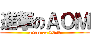 進撃のＡＯＭ (attack on AOM)