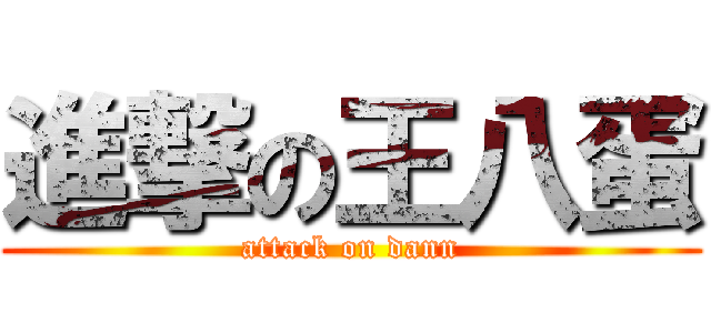 進撃の王八蛋 (attack on dann)