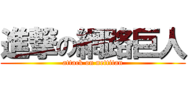 進撃の網路巨人 (attack on nettitan)