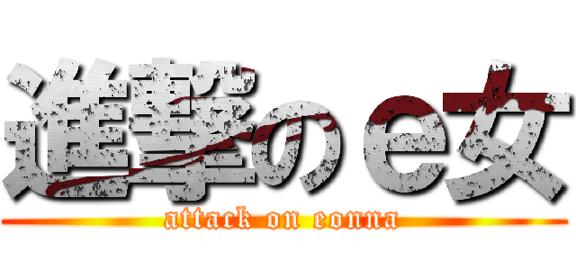 進撃のｅ女 (attack on eonna)