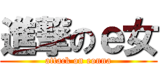 進撃のｅ女 (attack on eonna)