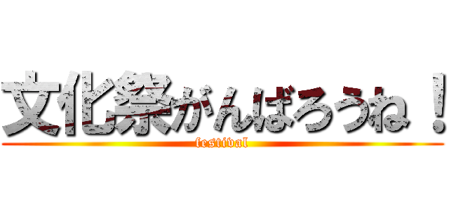 文化祭がんばろうね！ (festival)