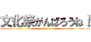 文化祭がんばろうね！ (festival)