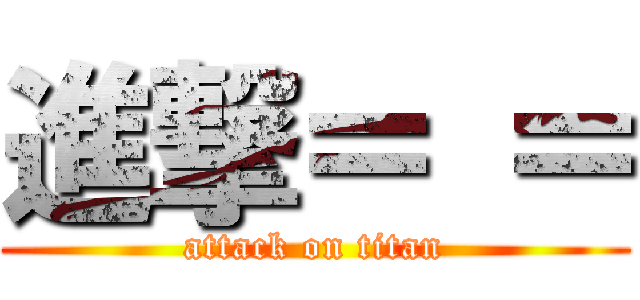 進撃＝ ＝ (attack on titan)