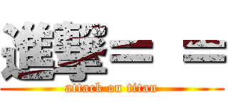 進撃＝ ＝ (attack on titan)