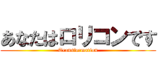 あなたはロリコンです (Transformation)
