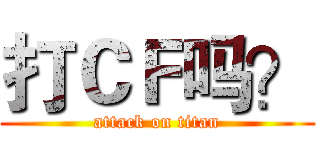 打ＣＦ吗？ (attack on titan)