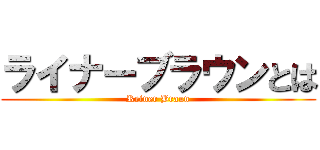 ライナーブラウンとは (Reiner Braun)