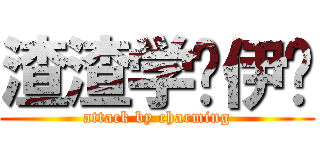 渣渣学长伊帅 (attack by charming)