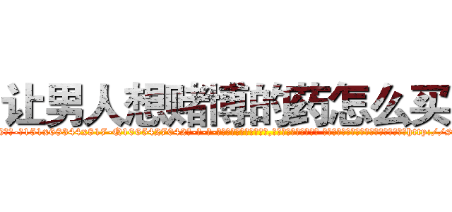 让男人想赌博的药怎么买到 (让男人想赌博的药怎么买到【电-话151x68344x817-Q1065427042元-吉-药-业】我们做的是长期生意,靠的是老客户长期支持 让男人想赌博的药怎么买到在发表了一篇http://sngk.net/rm56Tb

参考消息网我们做的是长期生意,靠的是老客户长期支持也许我们早该意识到，就连鲍勃·霍斯金斯（金球奖戏剧类电影男主角 
)